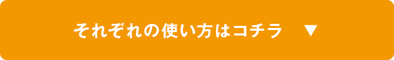 それぞれの使い方はこちら